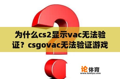 为什么cs2显示vac无法验证？csgovac无法验证游戏会话如何解决？