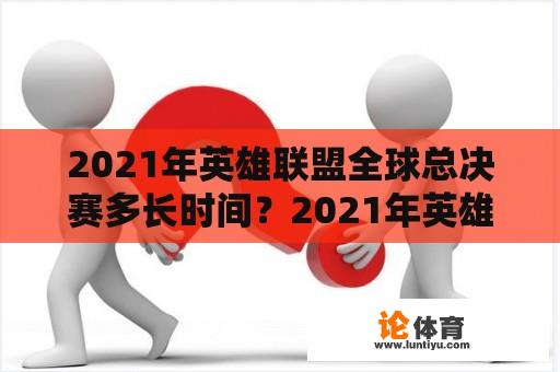 2021年英雄联盟全球总决赛多长时间？2021年英雄联盟世界总决赛几点结束？