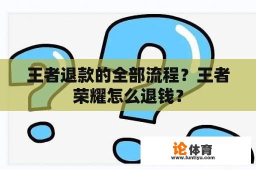 王者退款的全部流程？王者荣耀怎么退钱？