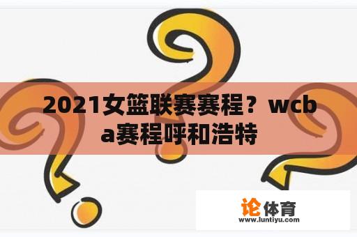 2021女篮联赛赛程？wcba赛程呼和浩特