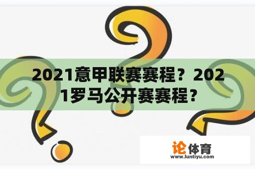 2021意甲联赛赛程？2021罗马公开赛赛程？