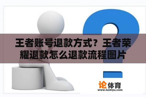 王者账号退款方式？王者荣耀退款怎么退款流程图片