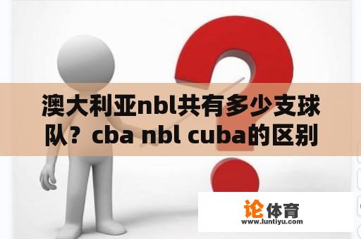 澳大利亚nbl共有多少支球队？cba nbl cuba的区别？