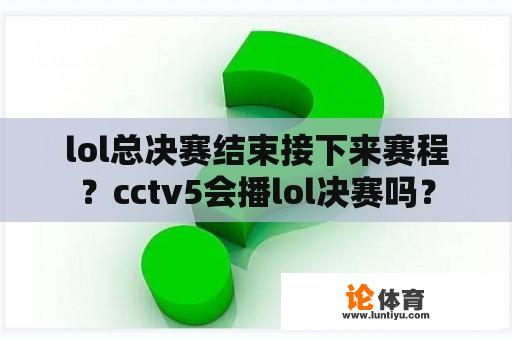 lol总决赛结束接下来赛程？cctv5会播lol决赛吗？