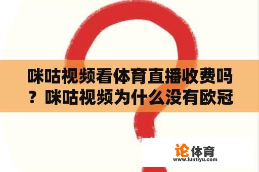 咪咕视频看体育直播收费吗？咪咕视频为什么没有欧冠比赛了？