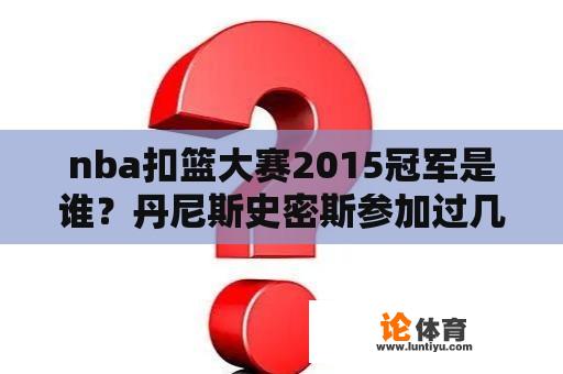 nba扣篮大赛2015冠军是谁？丹尼斯史密斯参加过几次扣篮大赛？