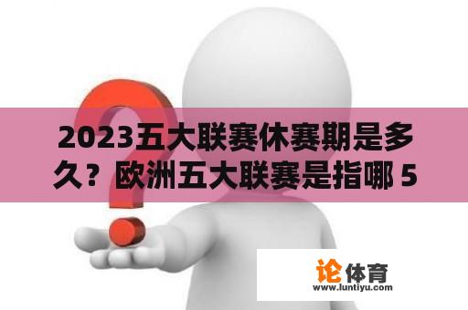 2023五大联赛休赛期是多久？欧洲五大联赛是指哪５个国家？