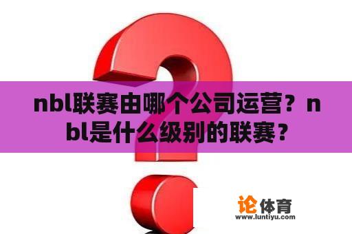 nbl联赛由哪个公司运营？nbl是什么级别的联赛？