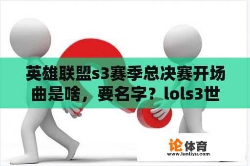 英雄联盟s3赛季总决赛开场曲是啥，要名字？lols3世界总决赛冠军是谁？