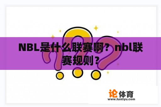 NBL是什么联赛啊？nbl联赛规则？