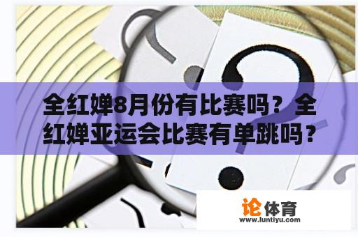 全红婵8月份有比赛吗？全红婵亚运会比赛有单跳吗？