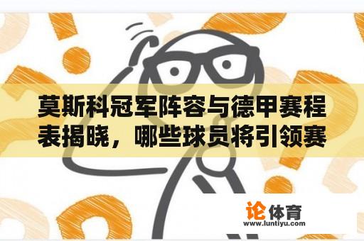 莫斯科冠军阵容与德甲赛程表揭晓，哪些球员将引领赛场风云？ 