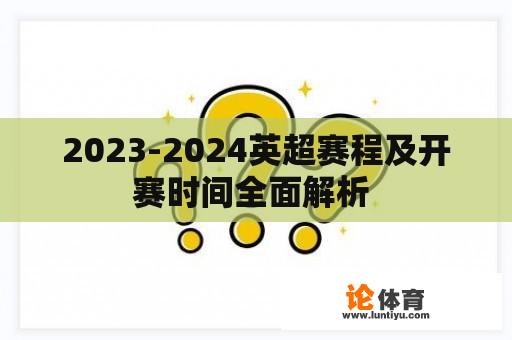 2023-2024英超赛程及开赛时间全面解析 