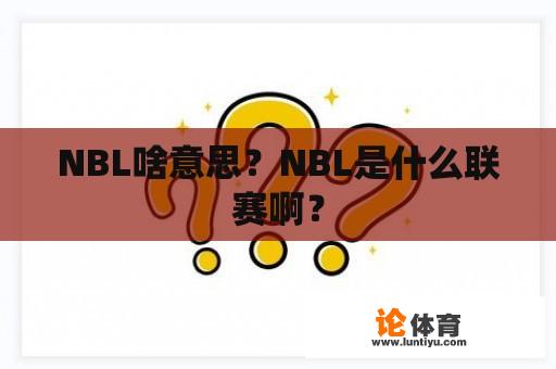 NBL啥意思？NBL是什么联赛啊？