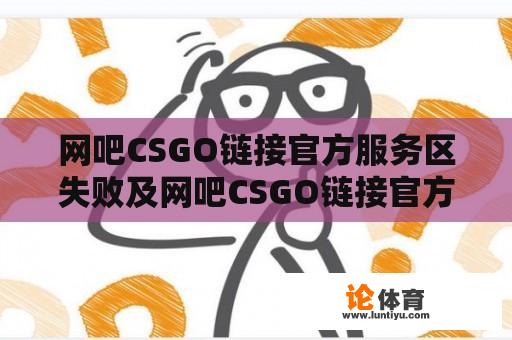 网吧CSGO链接官方服务区失败及网吧CSGO链接官方服务区失败怎么办？ 