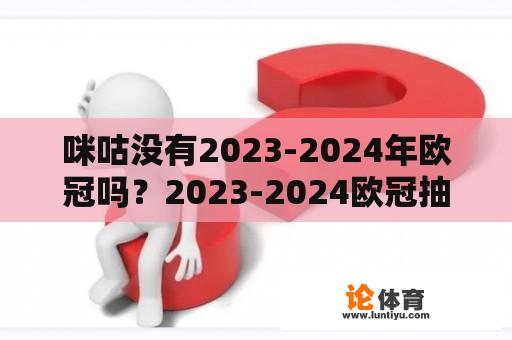 咪咕没有2023-2024年欧冠吗？2023-2024欧冠抽签仪式咪咕可以看吗？