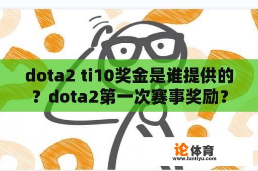 dota2 ti10奖金是谁提供的？dota2第一次赛事奖励？