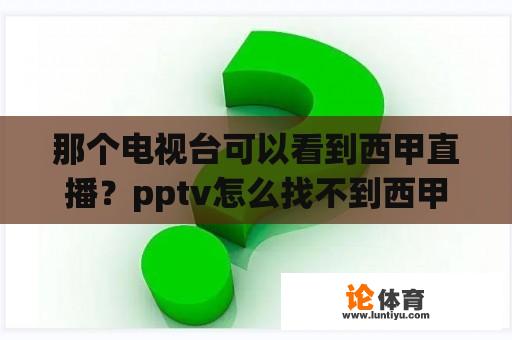 那个电视台可以看到西甲直播?pptv怎么找不到西甲直播了? 那个电视台可以看到西甲直播?pptv怎么找不到西甲直播了?