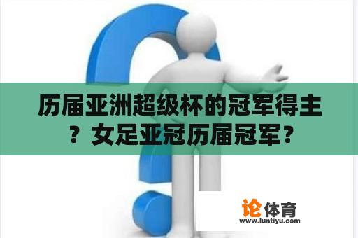 历届亚洲超级杯的冠军得主？女足亚冠历届冠军？