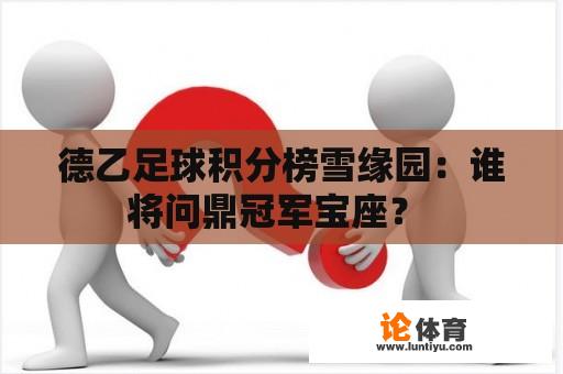 德乙足球积分榜雪缘园：谁将问鼎冠军宝座？ 