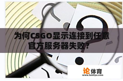 为何CSGO显示连接到任意官方服务器失败？ 