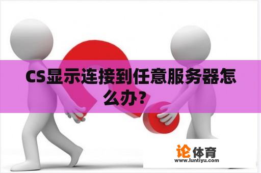 CS显示连接到任意服务器怎么办？ 