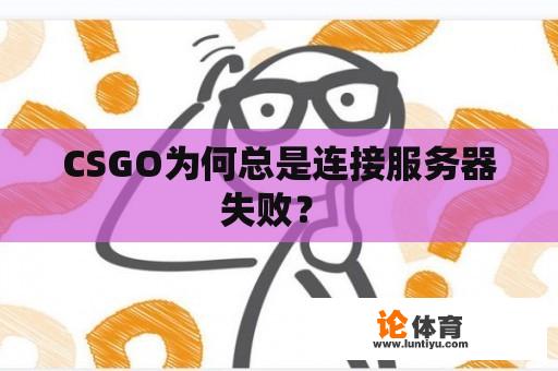 CSGO为何总是连接服务器失败？ 