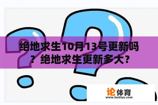 绝地求生10月13号更新吗？绝地求生更新多大？