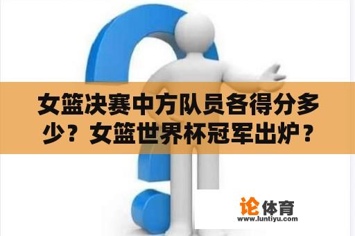 女篮决赛中方队员各得分多少？女篮世界杯冠军出炉？