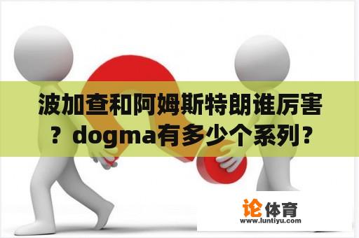 波加查和阿姆斯特朗谁厉害？dogma有多少个系列？