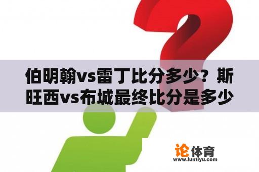 伯明翰vs雷丁比分多少？斯旺西vs布城最终比分是多少？