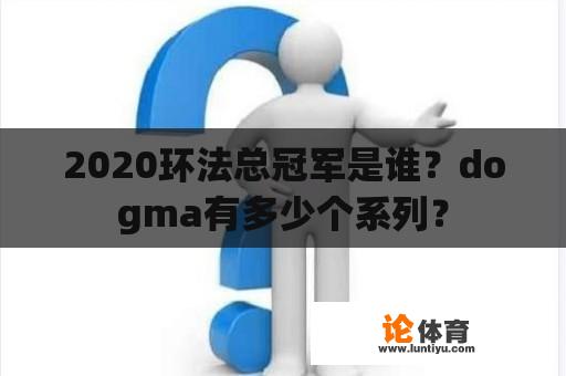 2020环法总冠军是谁？dogma有多少个系列？