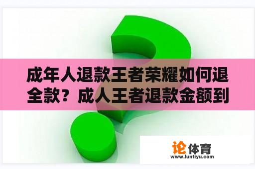 成年人退款王者荣耀如何退全款？成人王者退款金额到哪里？