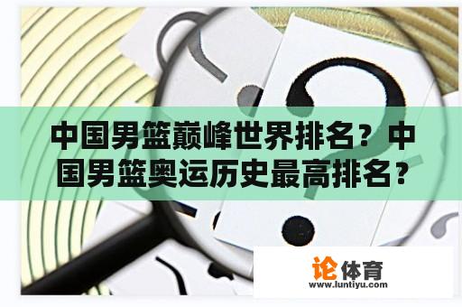 中国男篮巅峰世界排名？中国男篮奥运历史最高排名？