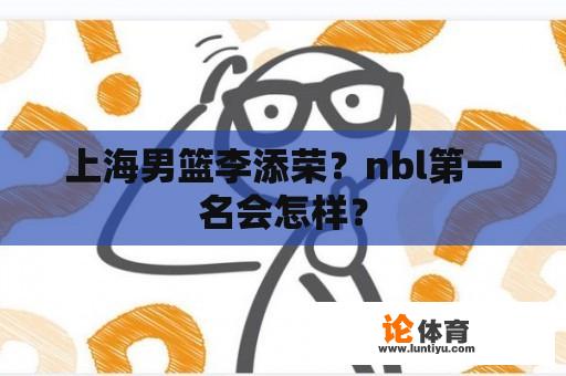 上海男篮李添荣？nbl第一名会怎样？