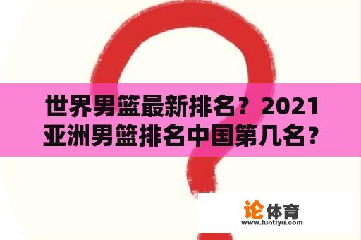 世界男篮最新排名？2021亚洲男篮排名中国第几名？