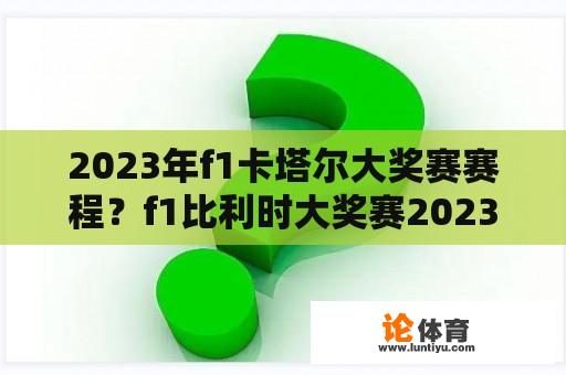 2023年f1卡塔尔大奖赛赛程？f1比利时大奖赛2023直播时间？