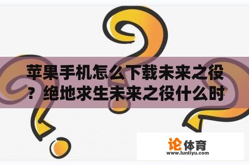 苹果手机怎么下载未来之役？绝地求生未来之役什么时候到国内？