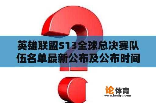 英雄联盟S13全球总决赛队伍名单最新公布及公布时间是什么？ 