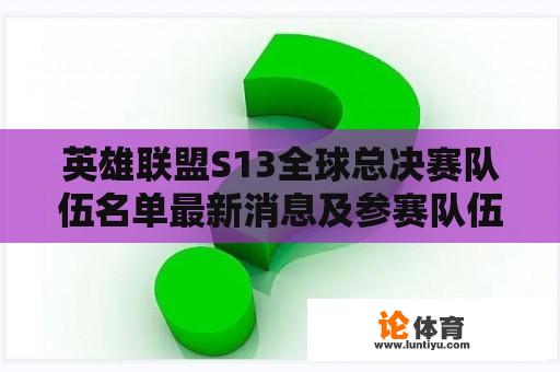 英雄联盟S13全球总决赛队伍名单最新消息及参赛队伍实力分析 