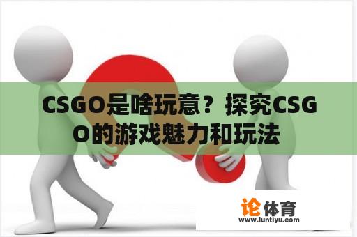 CSGO是啥玩意？探究CSGO的游戏魅力和玩法 