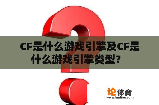 CF是什么游戏引擎及CF是什么游戏引擎类型？ 