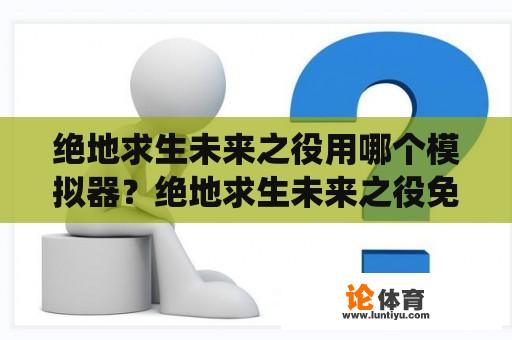 绝地求生未来之役用哪个模拟器？绝地求生未来之役免费下载