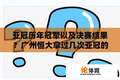 亚冠历年冠军以及决赛结果？广州恒大拿过几次亚冠的冠军？