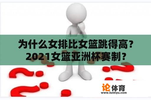 为什么女排比女篮跳得高？2021女篮亚洲杯赛制？