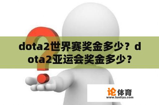 dota2世界赛奖金多少？dota2亚运会奖金多少？