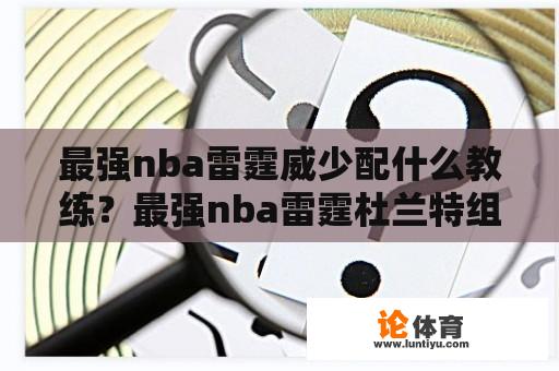 最强nba雷霆威少配什么教练?最强nba雷霆杜兰特组合怎么开? 最强nba雷霆威少配什么教练?最强nba雷霆杜兰特组合怎么开?