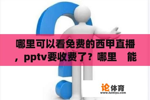 哪里可以看免费的西甲直播，pptv要收费了？哪里　能看西甲直播啊？