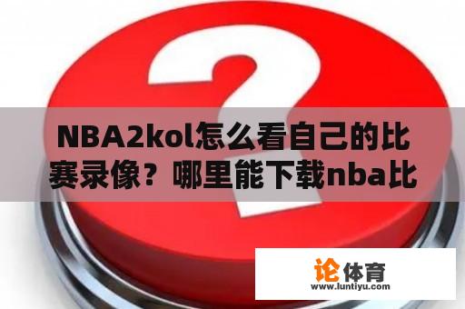 NBA2kol怎么看自己的比赛录像？哪里能下载nba比赛录像？