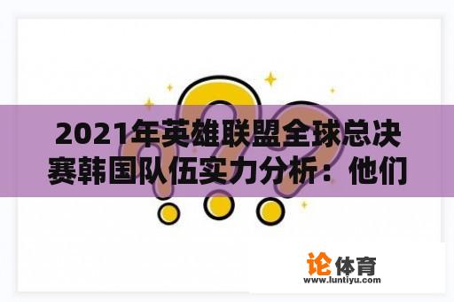 2021年英雄联盟全球总决赛韩国队伍实力分析:他们能再次夺冠吗? 2021年英雄联盟全球总决赛韩国队伍实力分析:他们能再次夺冠吗?